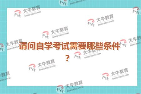 请问自学考试需要哪些条件？
