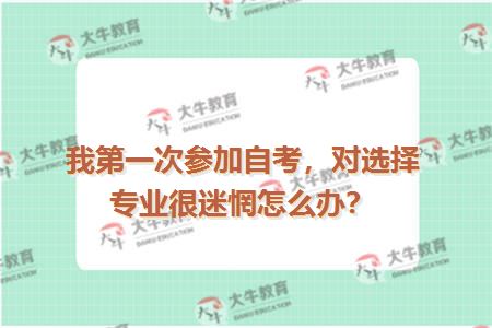 我第一次参加自考，对选择专业很迷惘怎么办？
