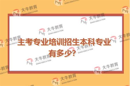主考专业培训招生本科专业有多少？