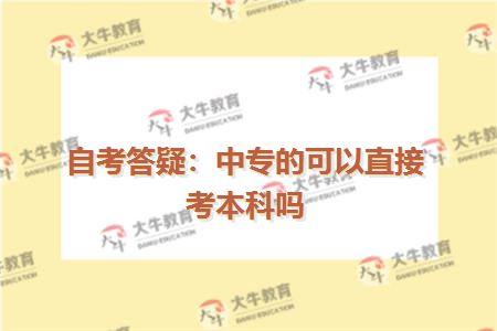 自考答疑：中专的可以直接考本科吗
