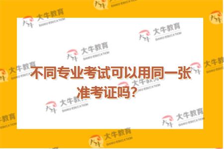 不同专业考试可以用同一张准考证吗？