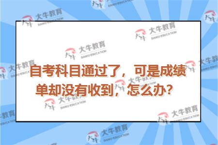 自考科目通过了，可是成绩单却没有收到，怎么办？