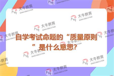 自学考试命题的“质量原则”是什么意思？