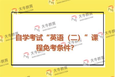 自学考试“英语（二）”课程免考条件？