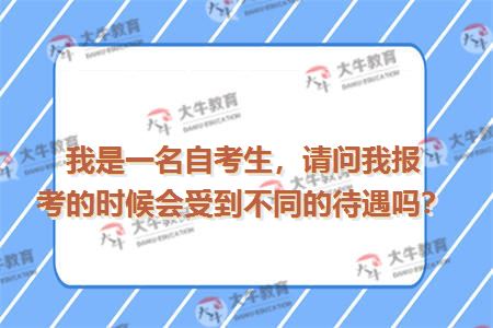 我是一名自考生，请问我报考的时候会受到不同的待遇吗？