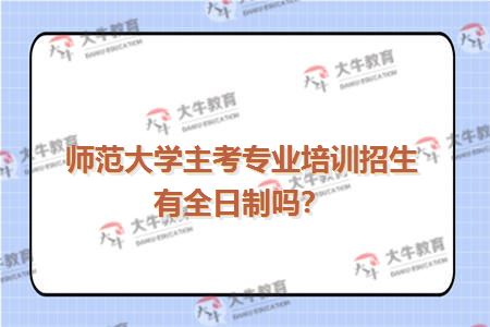 师范大学主考专业培训招生有全日制吗？