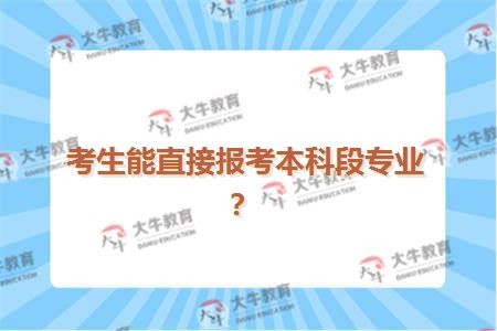 考生能直接报考本科段专业？