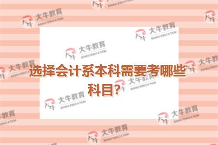 选择会计系本科我需要考哪些科目&nbsp;自考毕业证书有用吗&nbsp;和统招的一样吗