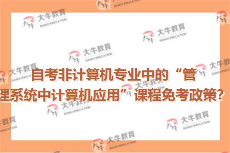 自考非计算机专业中的“管理系统中计算机应用”课程免考政策？