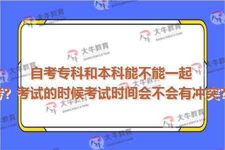 自考专科和本科能不能一起考？考试的时候考试时间会不会有冲突？