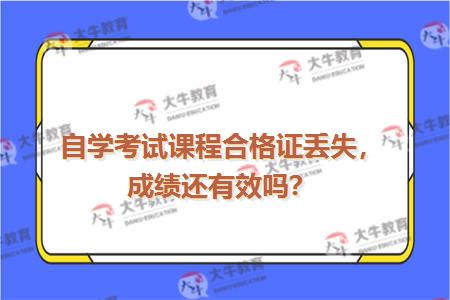 自学考试课程合格证丢失，成绩还有效吗？