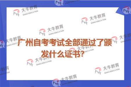 广州自考考试全部通过了颁发什么证书？