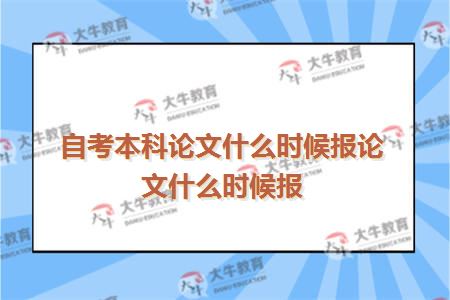 自考本科论文什么时候报论文什么时候报