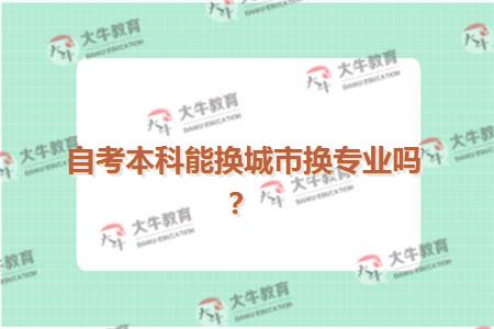 自考本科能换城市换专业吗？
