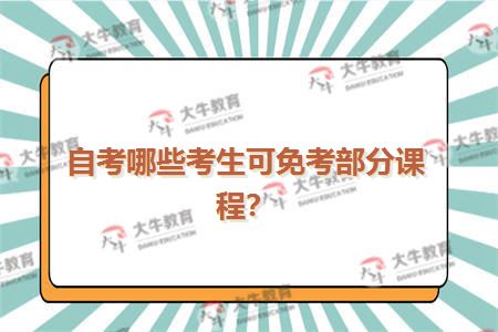 自考哪些考生可免考部分课程？