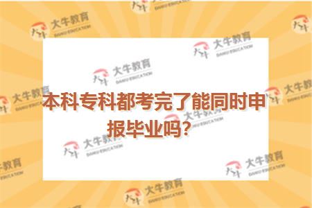 本科专科都考完了能同时申报毕业吗？