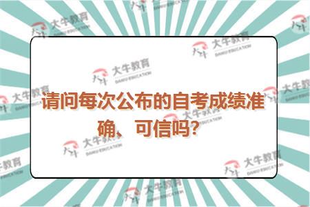 请问每次公布的自考成绩准确、可信吗？