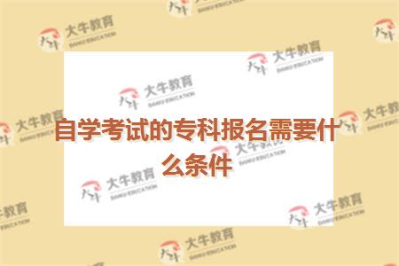 自学考试的专科报名需要什么条件