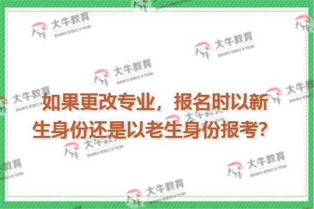 如果更改专业，报名时以新生身份还是以老生身份报考？