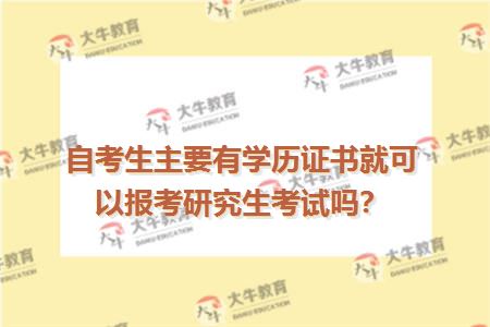 自考生主要有学历证书就可以报考研究生考试吗？