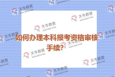 如何办理本科报考资格审核手续？