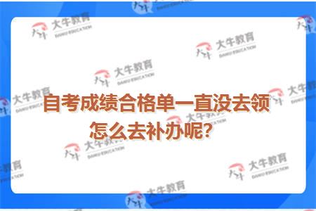 自考成绩合格单一直没去领怎么去补办呢？