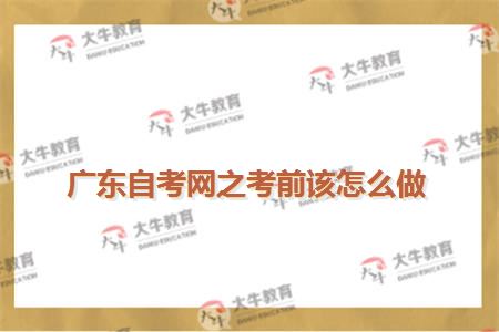 广东自考网之考前该怎么做