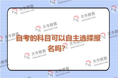 自考的科目可以自主选择报名吗？