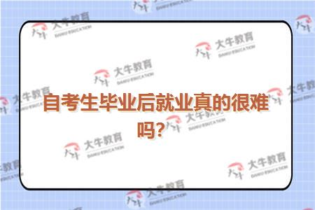自考生毕业后就业真的很难吗？