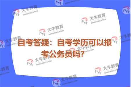 自考答疑：自考学历可以报考公务员吗？