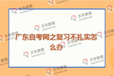 广东自考网之复习不扎实怎么办