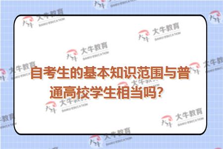 自考生的基本知识范围与普通高校学生相当吗？