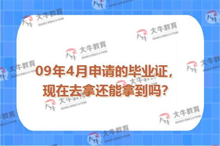 09年4月申请的毕业证，现在去拿还能拿到吗？