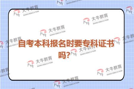 自考本科报名时要专科证书吗？