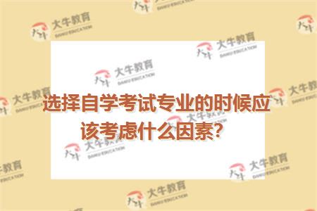 选择自学考试专业的时候应该考虑什么因素？