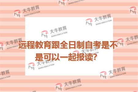 远程教育跟全日制自考是不是可以一起报读？