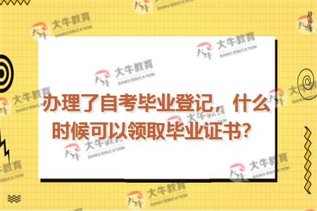 办理了自考毕业登记，什么时候可以领取毕业证书？
