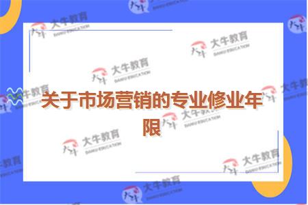 关于市场营销的专业修业年限