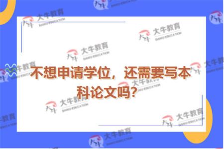 不想申请学位，还需要写本科论文吗？