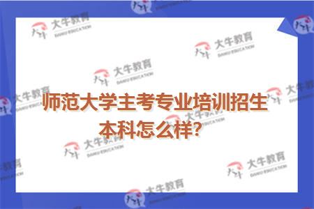 师范大学主考专业培训招生本科怎么样？