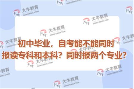 初中毕业，自考能不能同时报读专科和本科？同时报两个专业？