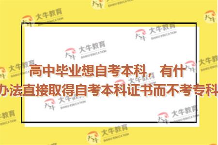 高中毕业想自考本科，有什么办法直接取得自考本科证书而不考专科！