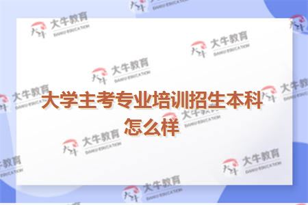 大学主考专业培训招生本科怎么样
