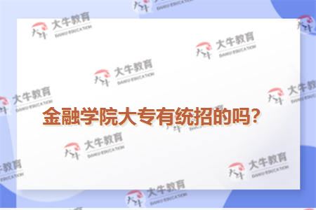 金融学院大专有统招的吗？