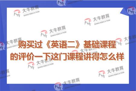 购买过《英语二》基础课程的评价一下这门课程讲得怎么样
