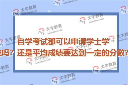 自学考试都可以申请学士学位吗？还是平均成绩要达到一定的分数？