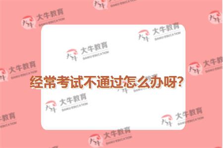 经常考试不通过怎么办呀？