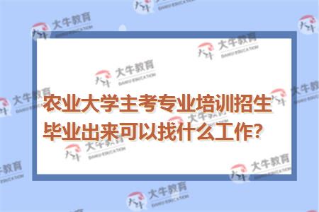 农业大学主考专业培训招生毕业出来可以找什么工作？