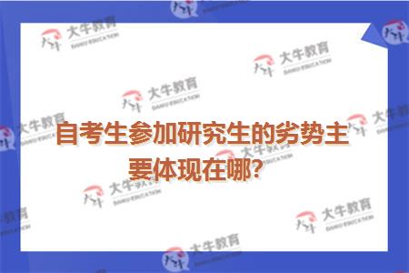 自考生参加研究生的劣势主要体现在哪？