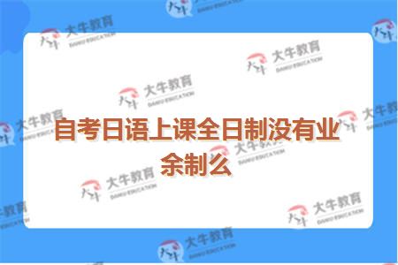 自考日语上课全日制没有业余制么
